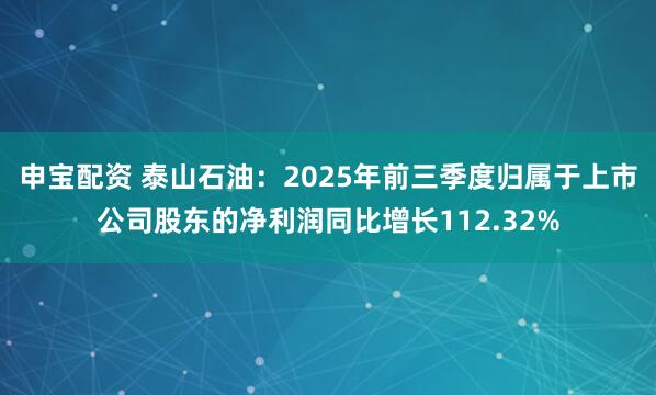 申宝配资 泰山石油：2025年前三季度归属于上市公司股东的净利润同比增长112.32%