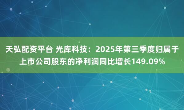 天弘配资平台 光库科技：2025年第三季度归属于上市公司股东的净利润同比增长149.09%