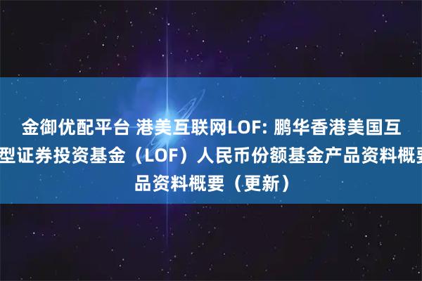 金御优配平台 港美互联网LOF: 鹏华香港美国互联网股票型证券投资基金（LOF）人民币份额基金产品资料概要（更新）