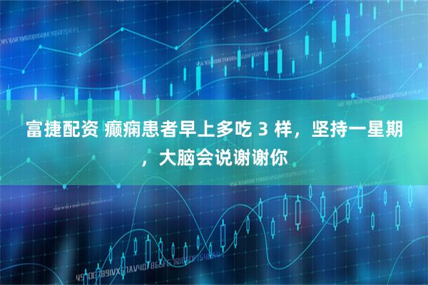 富捷配资 癫痫患者早上多吃 3 样，坚持一星期，大脑会说谢谢你