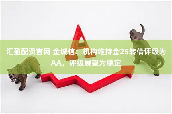 汇盈配资官网 金诚信：机构维持金25转债评级为AA，评级展望为稳定