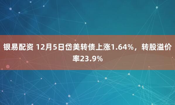 银易配资 12月5日岱美转债上涨1.64%，转股溢价率23.9%
