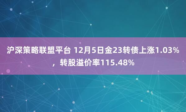 沪深策略联盟平台 12月5日金23转债上涨1.03%，转股溢价率115.48%