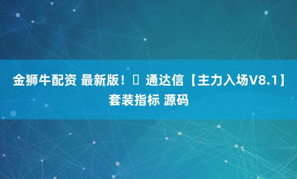 金狮牛配资 最新版！​通达信【主力入场V8.1】套装指标 源码