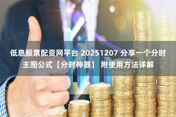 低息股票配资网平台 20251207 分享一个分时主图公式【分时神器】 附使用方法详解
