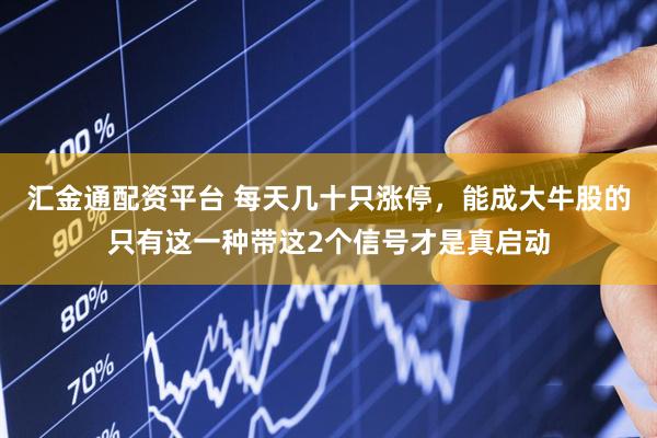 汇金通配资平台 每天几十只涨停，能成大牛股的只有这一种带这2个信号才是真启动