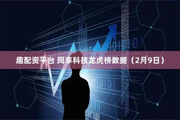 趣配资平台 同享科技龙虎榜数据（2月9日）